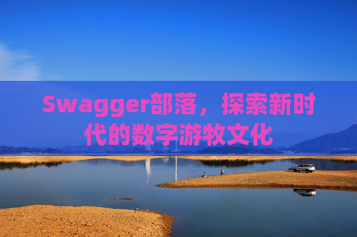 Swagger部落,探索新时代的数字游牧文化