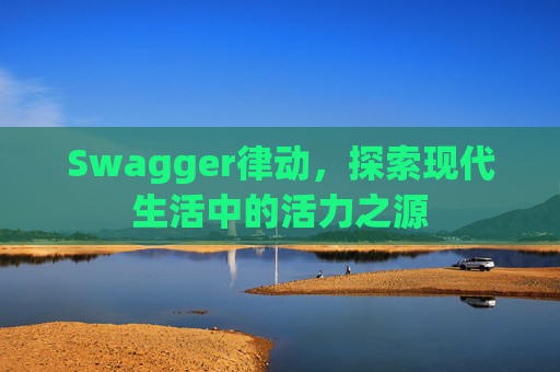 Swagger律动，探索现代生活中的活力之源